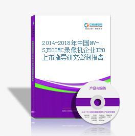 2014-2018年中国NV-SJ50CMC录像机企业IPO上市指导与咨询研究